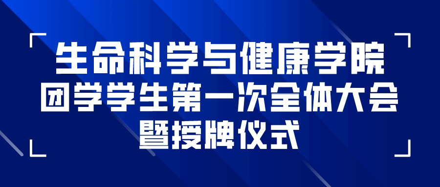 团学会议 | 生命科学与健康学院举办团学学生第一次全体大会暨授牌仪式